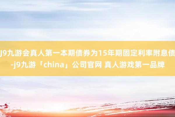 J9九游会真人第一本期债券为15年期固定利率附息债-j9九游「china」公司官网 真人游戏第一品牌