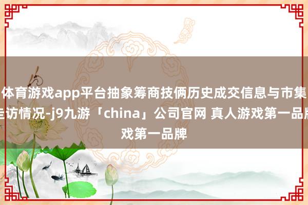 体育游戏app平台抽象筹商技俩历史成交信息与市集走访情况-j9九游「china」公司官网 真人游戏第一品牌