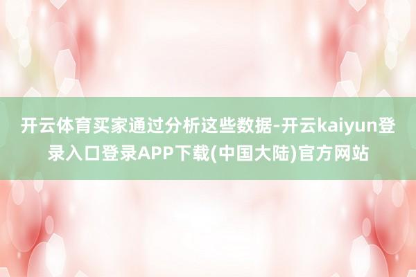 开云体育买家通过分析这些数据-开云kaiyun登录入口登录A