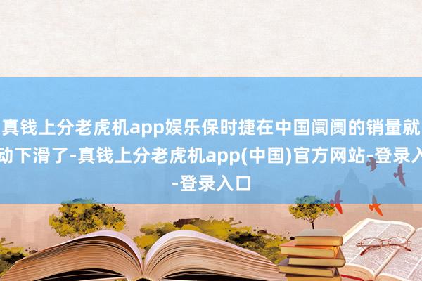 真钱上分老虎机app娱乐保时捷在中国阛阓的销量就驱动下滑了-