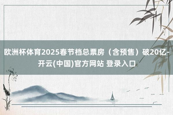 欧洲杯体育2025春节档总票房（含预售）破20亿-开云(中国