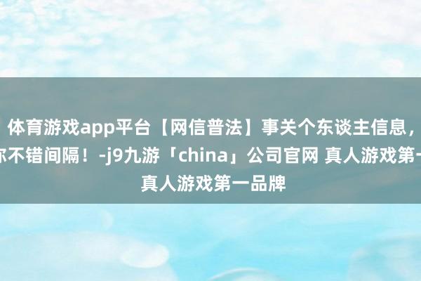 体育游戏app平台【网信普法】事关个东谈主信息，这些你不错间隔！-j9九游「china」公司官网 真人游戏第一品牌