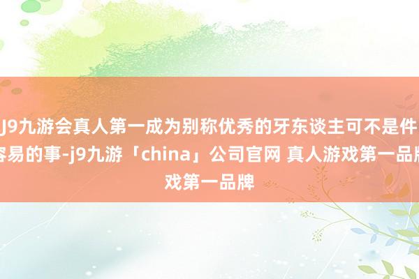 J9九游会真人第一成为别称优秀的牙东谈主可不是件容易的事-j9九游「china」公司官网 真人游戏第一品牌