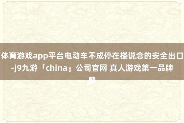 体育游戏app平台电动车不成停在楼说念的安全出口-j9九游「